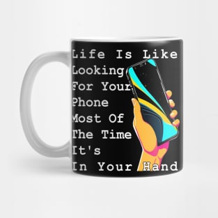 Life Is Like Looking For Your Phone, Most Of The Time It's In Your Hand Mug